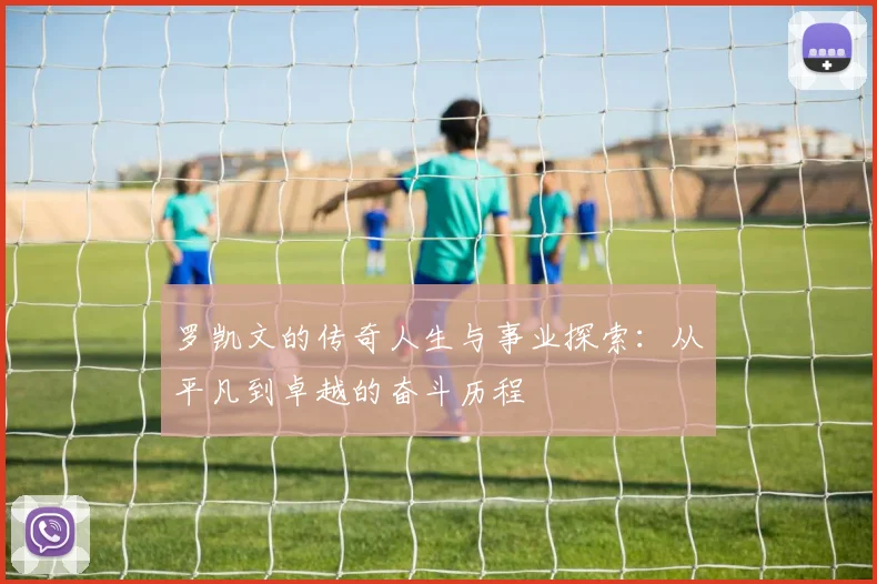 罗凯文的传奇人生与事业探索：从平凡到卓越的奋斗历程