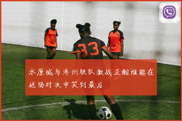 水原城与济州联队激战正酣谁能在这场对决中笑到最后